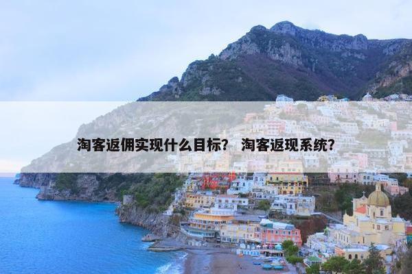 淘客返佣实现什么目标？ 淘客返现系统？