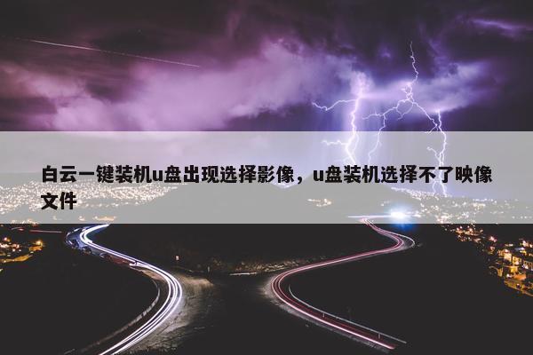 白云一键装机u盘出现选择影像，u盘装机选择不了映像文件