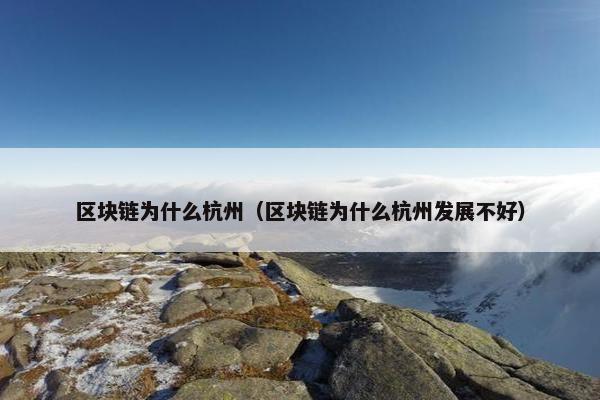 区块链为什么杭州（区块链为什么杭州发展不好）