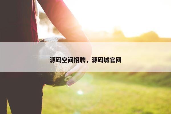 源码空间招聘，源码城官网