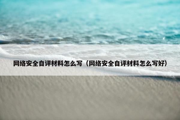 网络安全自评材料怎么写（网络安全自评材料怎么写好）