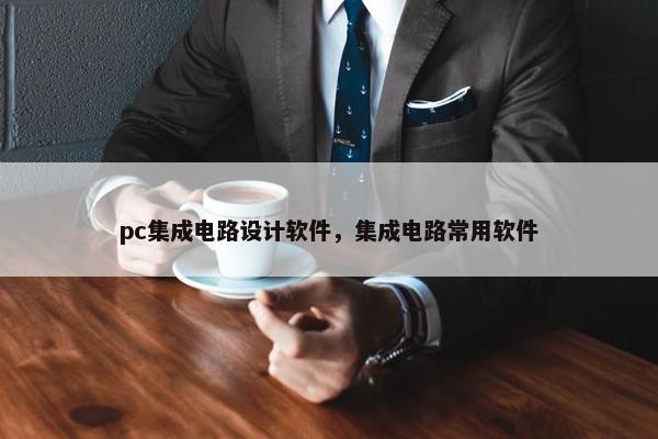 pc集成电路设计软件，集成电路常用软件