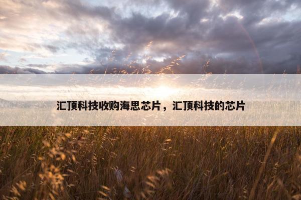 汇顶科技收购海思芯片，汇顶科技的芯片