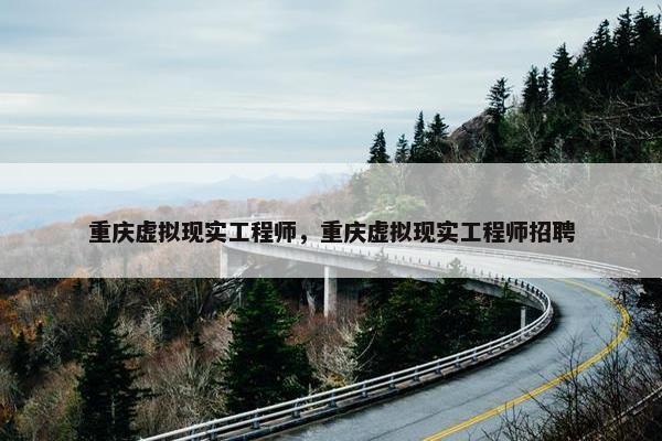 重庆虚拟现实工程师，重庆虚拟现实工程师招聘