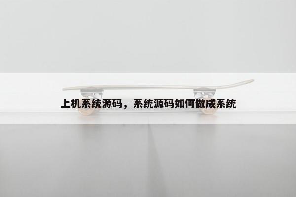 上机系统源码，系统源码如何做成系统