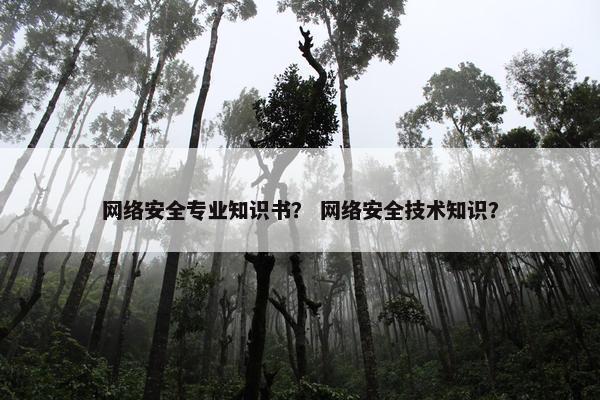 网络安全专业知识书？ 网络安全技术知识？