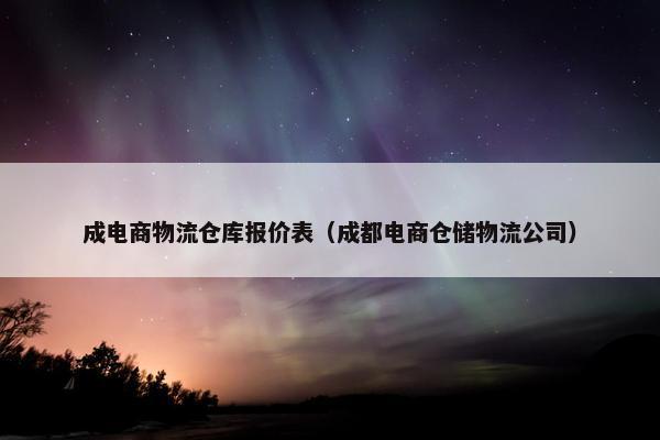 成电商物流仓库报价表（成都电商仓储物流公司）