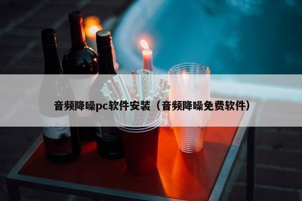 音频降噪pc软件安装（音频降噪免费软件）