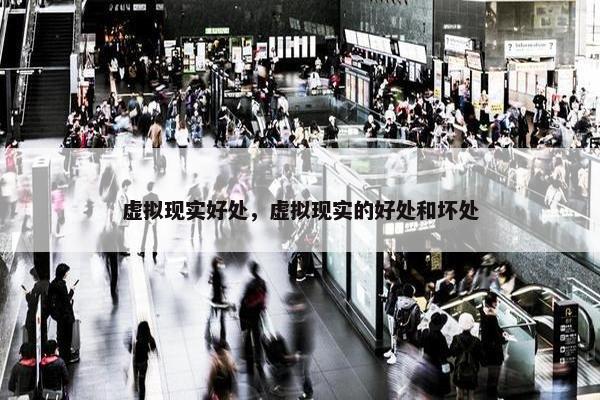 虚拟现实好处，虚拟现实的好处和坏处