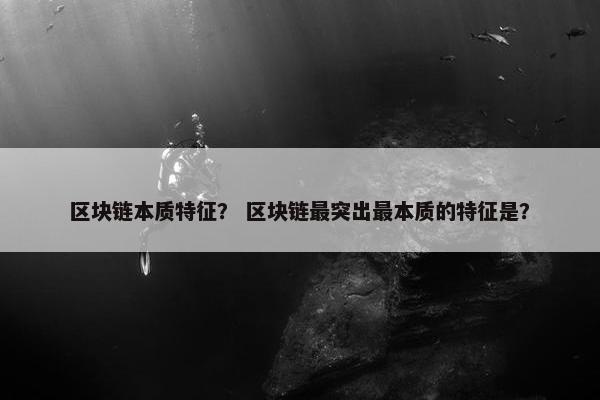 区块链本质特征？ 区块链最突出最本质的特征是？