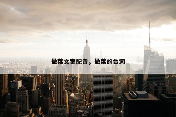 做菜文案配音，做菜的台词
