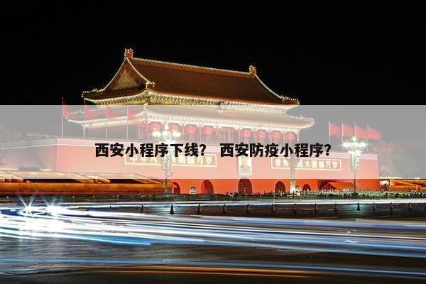 西安小程序下线？ 西安防疫小程序？