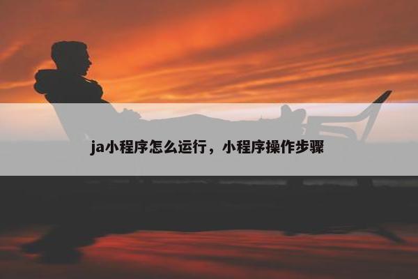 ja小程序怎么运行，小程序操作步骤