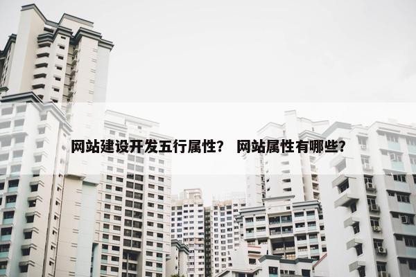 网站建设开发五行属性？ 网站属性有哪些？