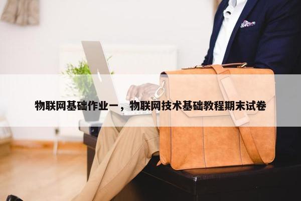 物联网基础作业一，物联网技术基础教程期末试卷
