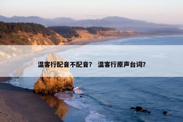 温客行配音不配音？ 温客行原声台词？