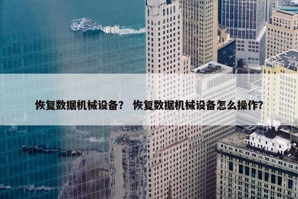 恢复数据机械设备？ 恢复数据机械设备怎么操作？