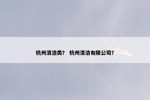 杭州清洁类？ 杭州清洁有限公司？