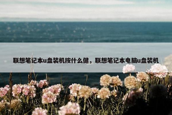 联想笔记本u盘装机按什么健，联想笔记本电脑u盘装机