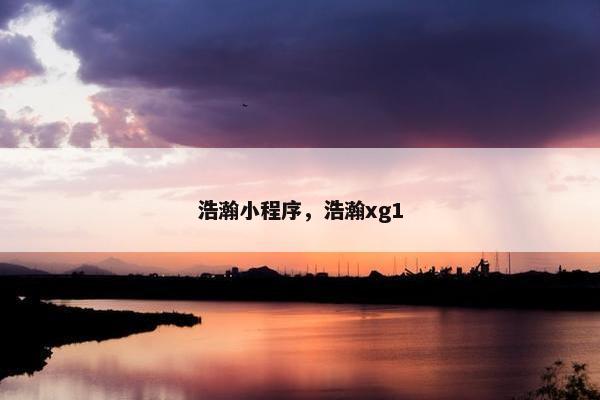 浩瀚小程序，浩瀚xg1