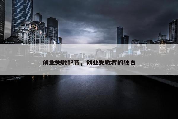 创业失败配音，创业失败者的独白