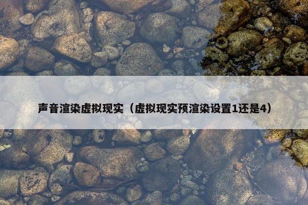声音渲染虚拟现实（虚拟现实预渲染设置1还是4）