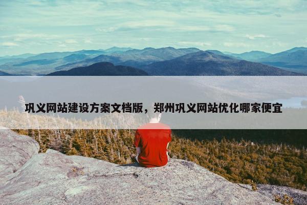 巩义网站建设方案文档版，郑州巩义网站优化哪家便宜