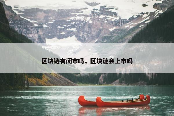 区块链有闭市吗，区块链会上市吗