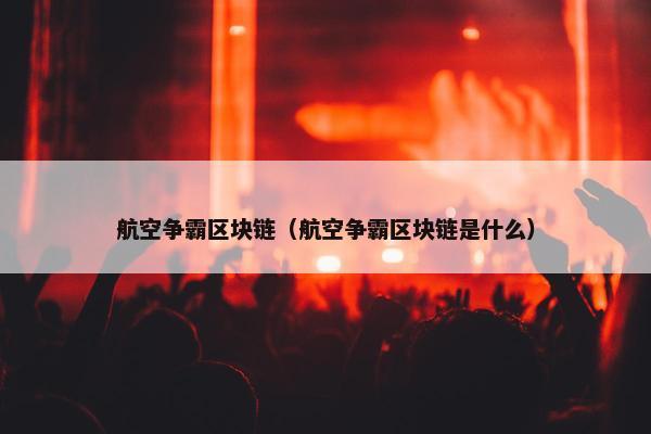 航空争霸区块链（航空争霸区块链是什么）