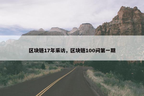 区块链17年采访，区块链100问第一期