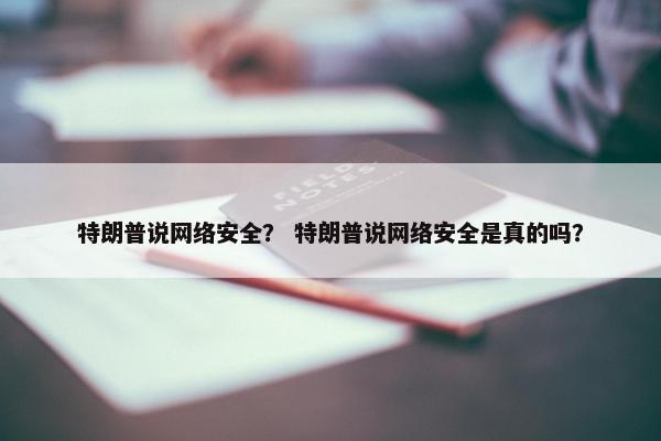 特朗普说网络安全？ 特朗普说网络安全是真的吗？