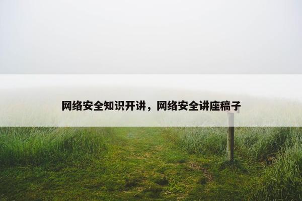 网络安全知识开讲，网络安全讲座稿子