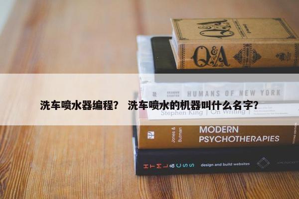 洗车喷水器编程？ 洗车喷水的机器叫什么名字？