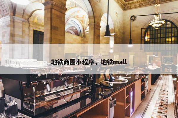 地铁商圈小程序，地铁mall