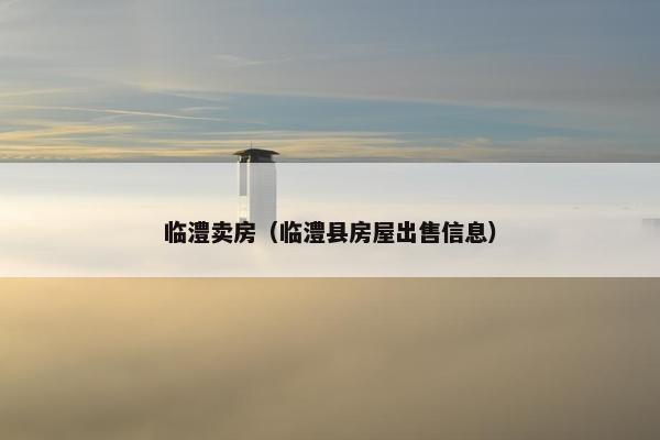 临澧卖房（临澧县房屋出售信息）