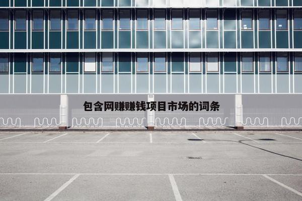 包含网赚赚钱项目市场的词条