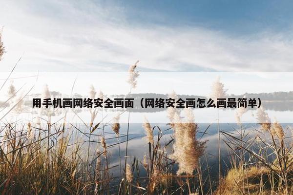 用手机画网络安全画面（网络安全画怎么画最简单）