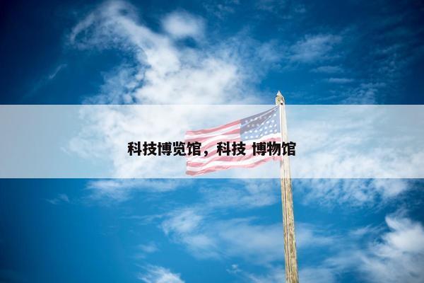 科技博览馆，科技 博物馆