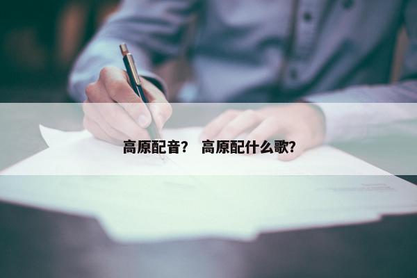 高原配音？ 高原配什么歌？
