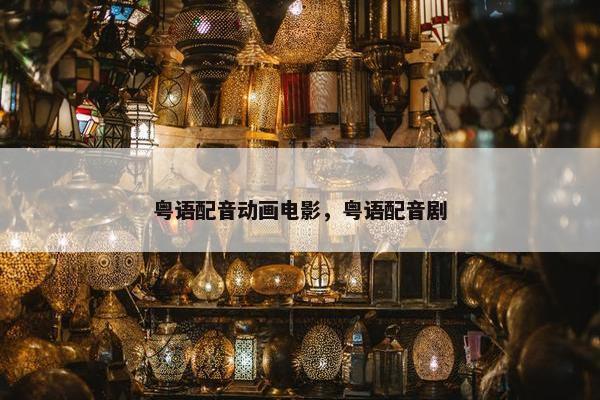 粤语配音动画电影，粤语配音剧