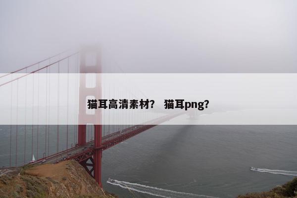 猫耳高清素材？ 猫耳png？