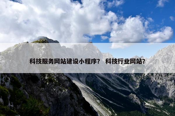 科技服务网站建设小程序？ 科技行业网站？