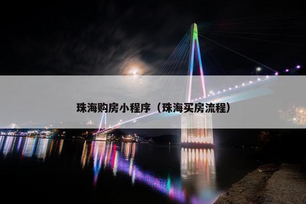 珠海购房小程序（珠海买房流程）