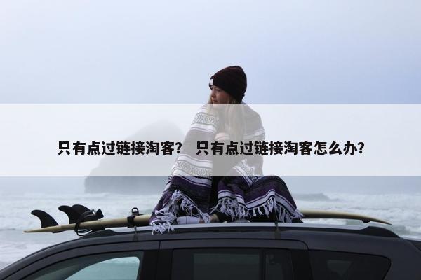 只有点过链接淘客？ 只有点过链接淘客怎么办？