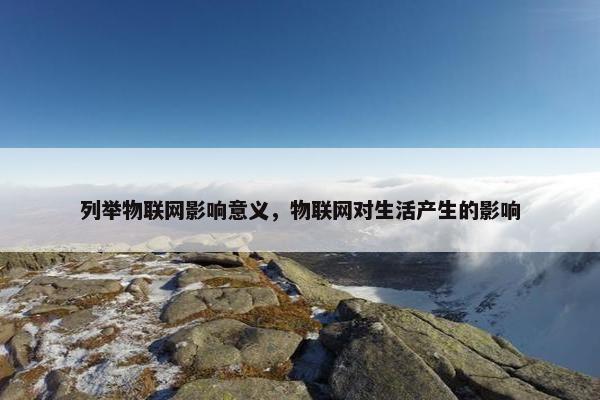 列举物联网影响意义，物联网对生活产生的影响