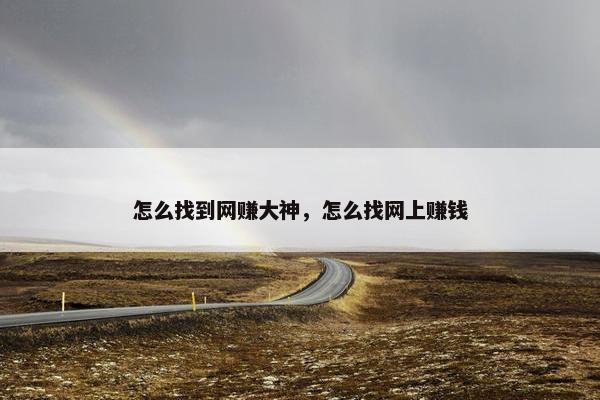 怎么找到网赚大神，怎么找网上赚钱