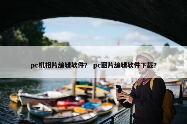 pc机相片编辑软件？ pc图片编辑软件下载？