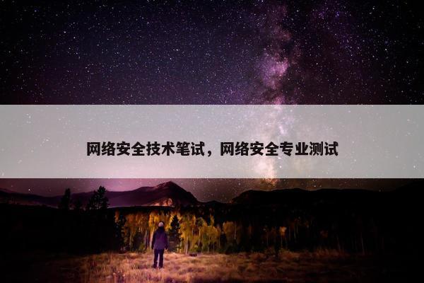 网络安全技术笔试，网络安全专业测试
