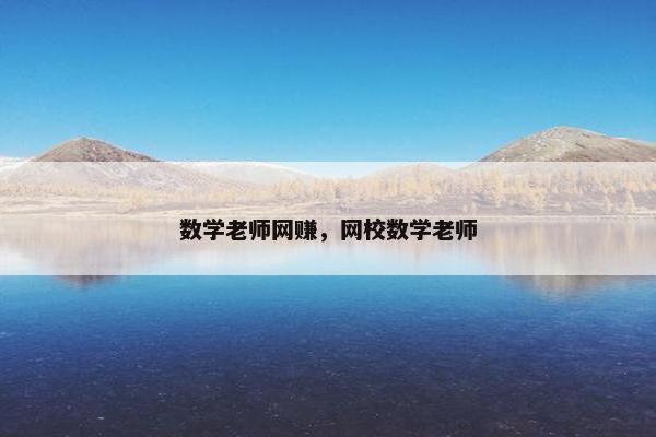 数学老师网赚，网校数学老师