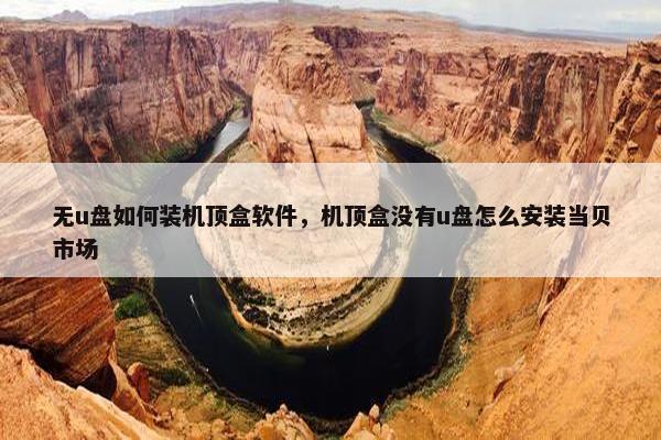 无u盘如何装机顶盒软件，机顶盒没有u盘怎么安装当贝市场